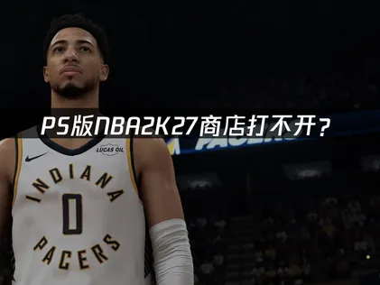 PS版NBA2K27商店打不开？网络优化解决方案！