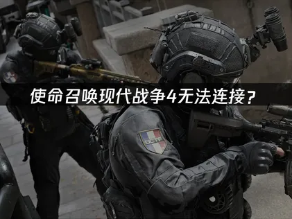 使命召唤现代战争4无法连接？联机失败解决指南！