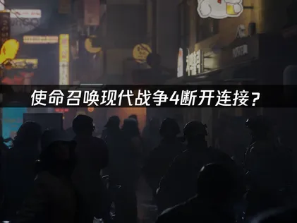 使命召唤现代战争4断开连接？原因排查与解决方案！
