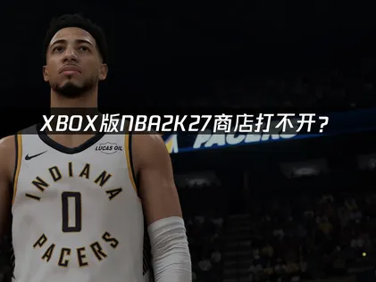 XBOX版NBA2K27商店打不开？网络优化与服务器问题解决指南！