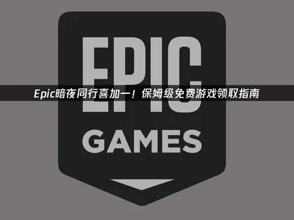 EPIC暗夜同行喜加一！保姆级免费游戏领取指南！
