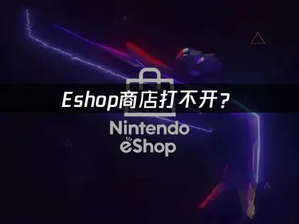 eShop商店無法開啟？故障排查與網路優化方案！