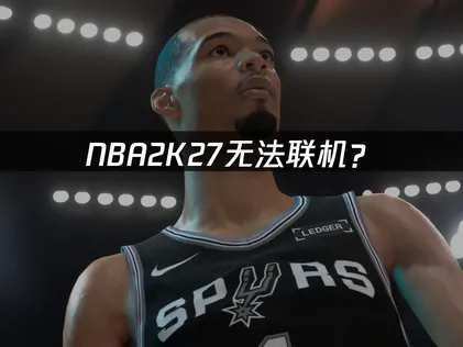 NBA2K27无法联机？常见原因与优化解决指南！