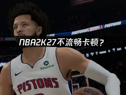 NBA2K27不流畅？网络优化与延迟解决全攻略！