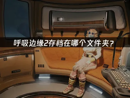 呼吸邊緣2存檔在哪個文件夾？快速查找與管理指南！