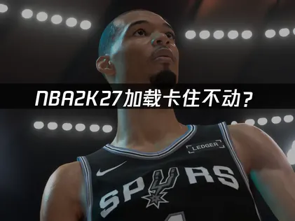 NBA2K27卡住不动？网络优化解决指南！
