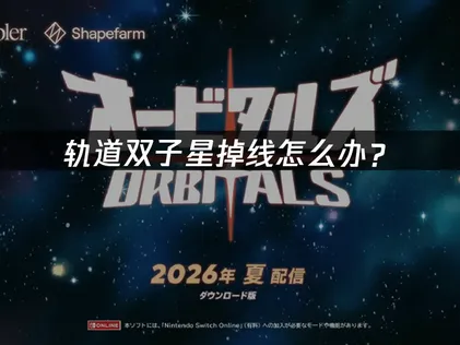轨道双子星掉线怎么办？联机稳定性优化全攻略！