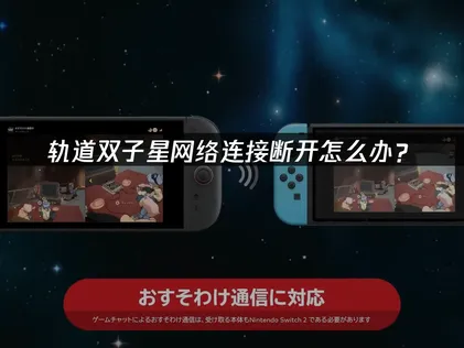 轨道双子星网络连接断开怎么办？联机优化完全指南！