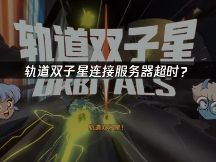 轨道双子星连接服务器超时？联机卡顿解决全攻略！
