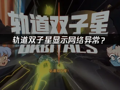 轨道双子星显示网络异常？联机卡顿解决指南！