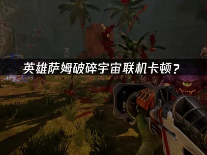 英雄萨姆破碎宇宙联机卡顿？原因与解决技巧！