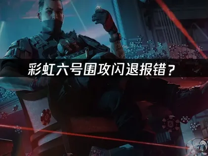 彩虹六号围攻闪退报错？三步排查法快速解决！