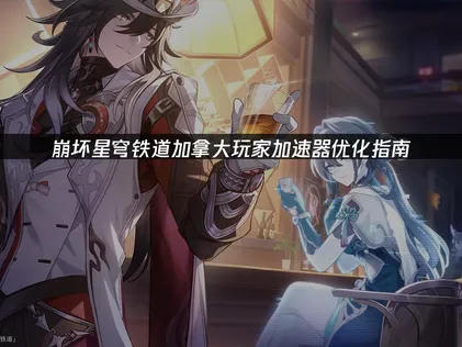 加拿大玩崩壞星穹鐵道加速器優化指南！