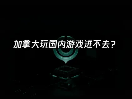 加拿大玩国内游戏进不去？海外华人畅玩国服的解决方法！