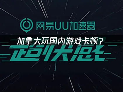 加拿大玩国内游戏卡顿？海外华人加速器解决方案全攻略！