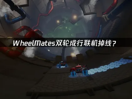 WheelMates双轮成行联机掉线？网络优化解决指南！