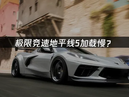 极限竞速地平线5加载慢？网络与硬件优化全攻略！