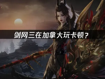 加拿大玩剑网三卡顿？原因分析与网络优化方案！