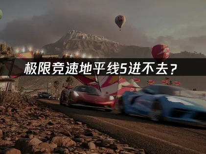 极限竞速地平线5进不去？网络优化与文件排查全指南！