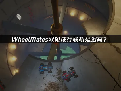 WheelMates双轮成行联机延迟高？网络优化解决方案！