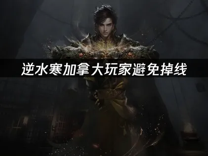 加拿大玩逆水寒避免掉线：网络优化完全指南！