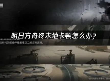 明日方舟终末地卡顿怎么办？网络驱动画质优化全攻略！