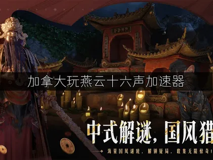 加拿大玩燕雲十六聲加速器網絡解決方案！