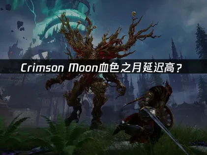 Crimson Moon血色之月延迟高？网络优化全攻略！