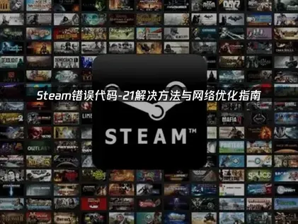 Steam错误代码-21解决方法与网络优化指南！