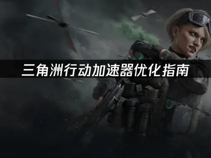 三角洲行動加速器調校指南：延遲解決之道！