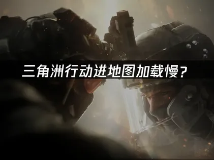 三角洲行动进地图加载慢？网络优化与硬件调校全攻略！
