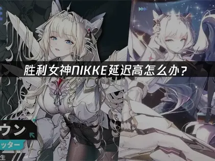 胜利女神NIKKE延迟高怎么办？网络优化解决指南！