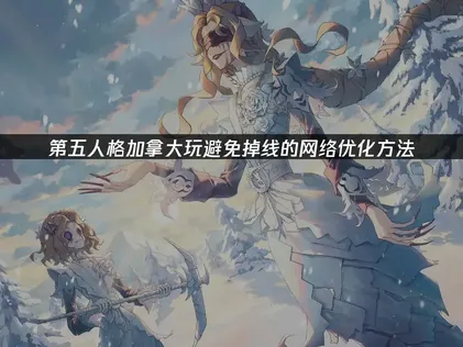 加拿大玩第五人格避免掉线？网络优化攻略！