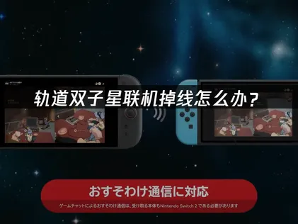 轨道双子星联机掉线怎么办？网络优化完全指南！