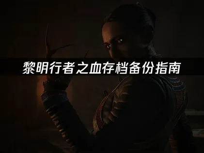 黎明行者之血存档备份指南：保护游戏进度的完整方法！
