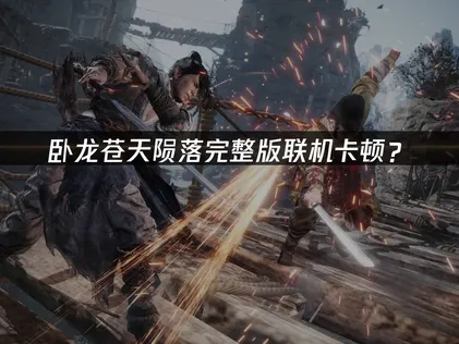 卧龙苍天陨落完整版加速器：联机卡顿优化指南！