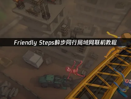 Friendly Steps醉步同行局域网联机教程：异地协作玩法完全指南！