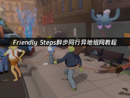 Friendly Steps醉步同行异地组网教程：轻松实现跨地域联机！