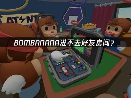 BOMBANANA进不去好友房间？网络优化解决指南！