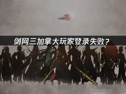 加拿大玩剑网三登录失败？原因分析与解决方案！
