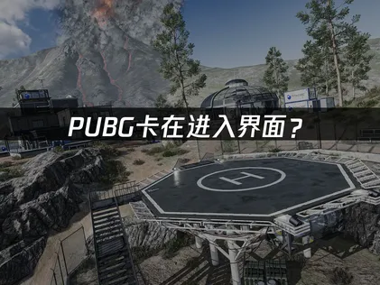 PUBG卡在进入界面？原因排查与解决技巧！