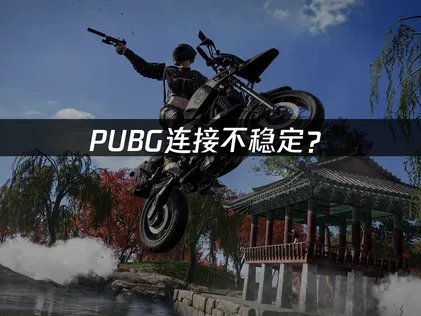 PUBG连接不稳定？原因分析与网络优化方案！