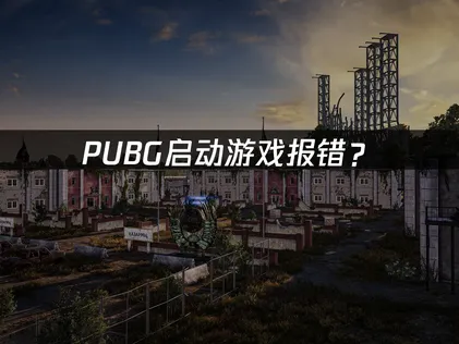 PUBG启动游戏报错？显卡驱动与网络优化全攻略！