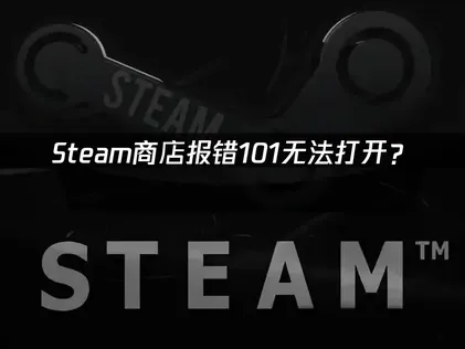 Steam商店报错101无法打开？快速解决指南！