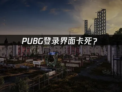 PUBG登录界面卡死？网络优化与解决方法全攻略！
