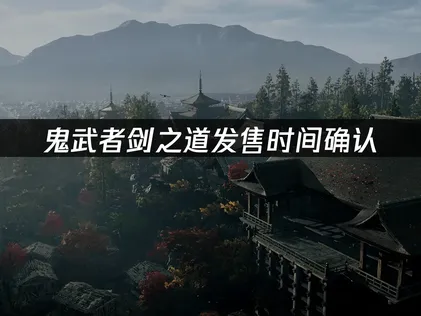 鬼武者剑之道发售时间确认：2026年9月4日上线指南！
