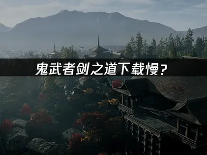 鬼武者剑之道下载慢？原因排查与优化解决方案！