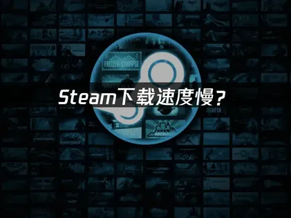Steam下载速度慢？原因分析与解决方案！