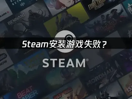 Steam安装游戏失败？常见原因与解决方法指南！
