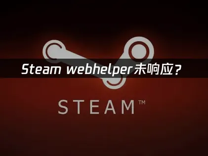 Steam webhelper未响应？网络优化与快速修复指南！